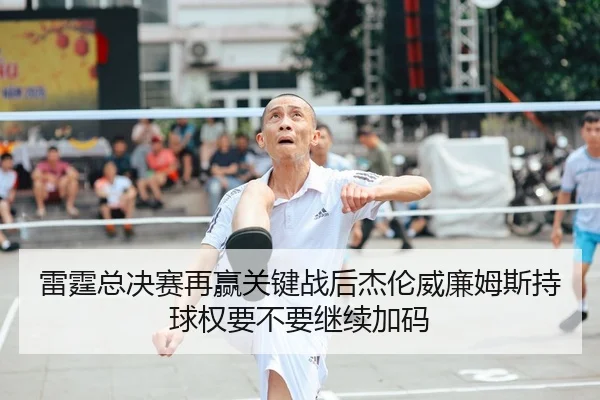 雷霆总决赛再赢关键战后杰伦威廉姆斯持球权要不要继续加码