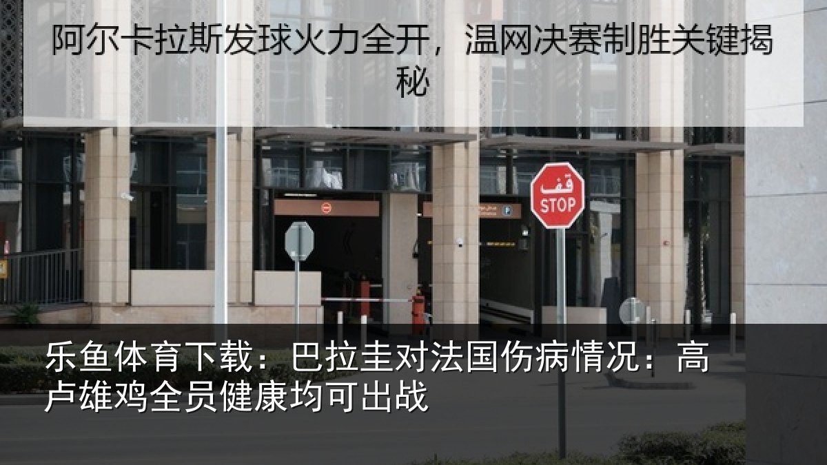 乐鱼体育下载：巴拉圭对法国伤病情况：高卢雄相关情况战