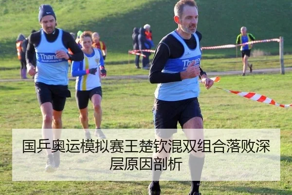 国乒奥运模拟赛王楚钦混双组合落败深层原因剖析