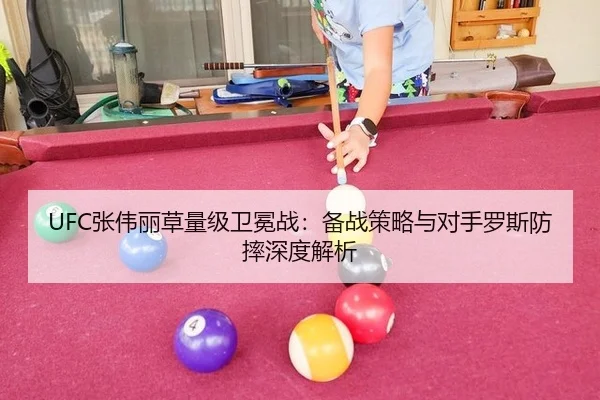 UFC张伟丽草量级卫冕战：备战策略与对手罗斯防摔深度解析