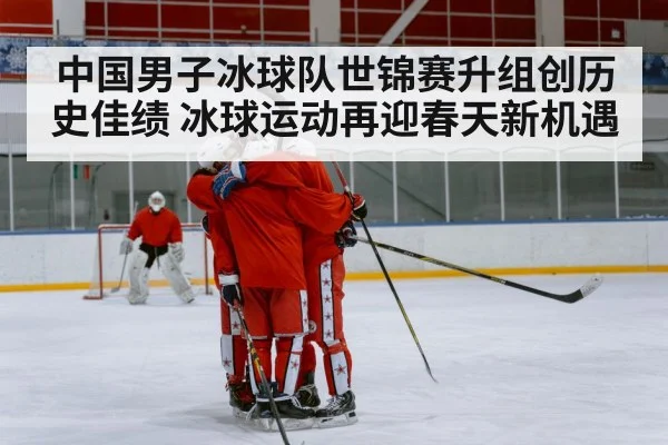 中国男子冰球队世锦赛升组创历史佳绩 冰球运动再迎春天新机遇