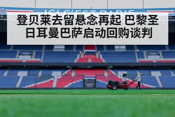 登贝莱去留悬念再起 巴黎圣日耳曼巴萨启动回购谈判