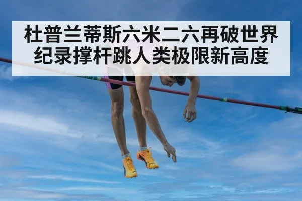 杜普兰蒂斯六米二六再破世界纪录撑杆跳人类极限新高度