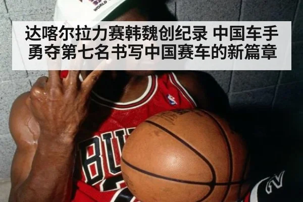 达喀尔拉力赛韩魏创纪录 中国车手勇夺第七名书写中国赛车的新篇章